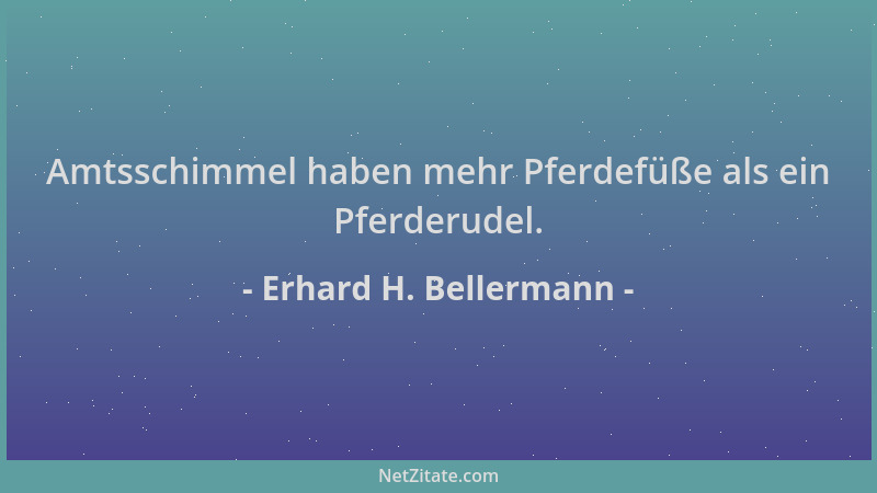 Erhard H. Bellermann - Amtsschimmel haben mehr Pferdefüße als ein Pferderudel....