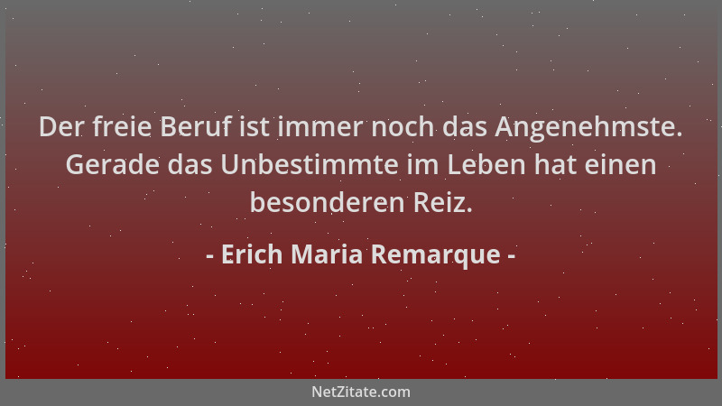 Erich Maria Remarque - Der freie Beruf ist immer noch das Angenehmste. Gerade das Unbestimmte im Leben hat einen besonderen...