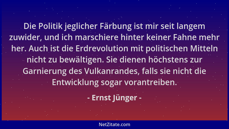 Ernst Jünger - Die Politik jeglicher Färbung ist mir seit langem zuwider, und ich marschiere hinter keiner Fahne mehr her....
