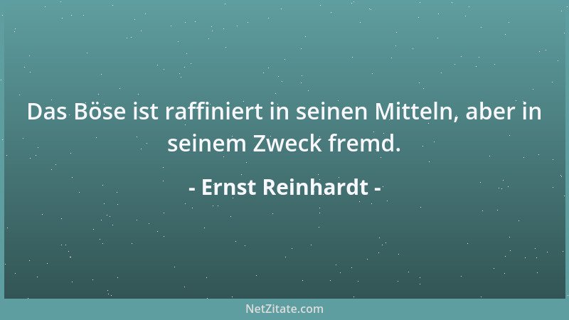 Ernst Reinhardt - Das Böse ist raffiniert in seinen Mitteln, aber in seinem Zweck fremd....