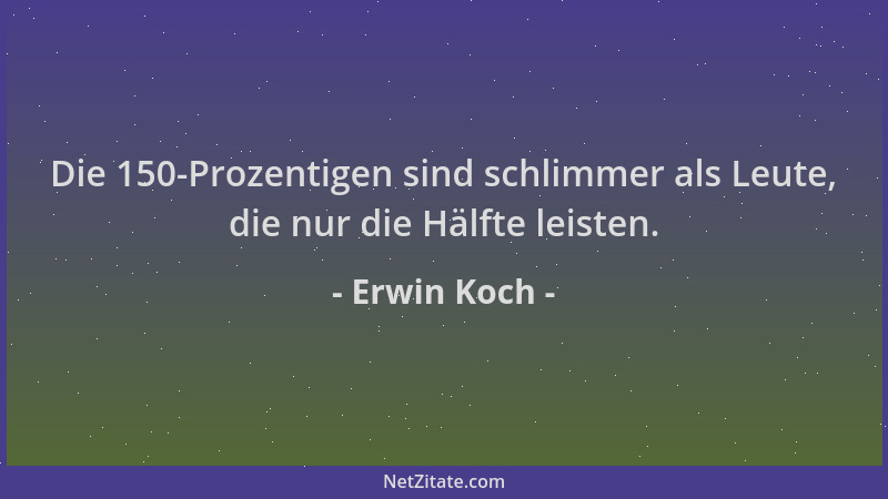 Erwin Koch - Die 150-Prozentigen sind schlimmer als Leute, die nur die Hälfte leisten....