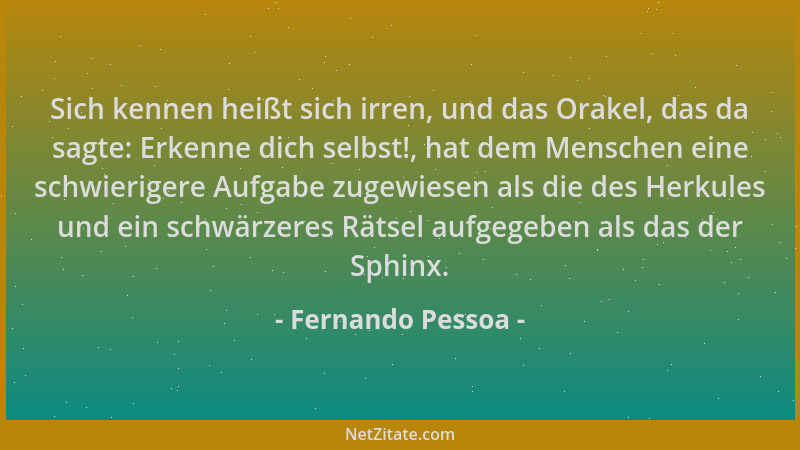 Fernando Pessoa - Sich kennen heißt sich irren, und das Orakel, das da sagte: Erkenne dich selbst!, hat dem Menschen eine s...