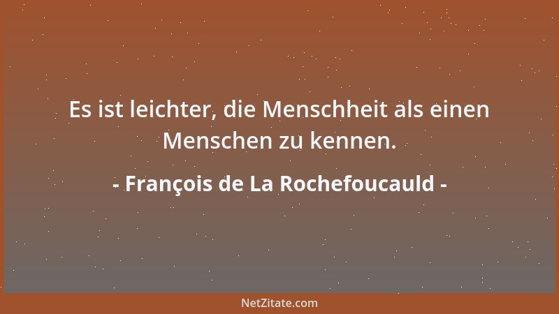 François de La Rochefoucauld - Es ist leichter, die Menschheit als einen Menschen zu kennen....