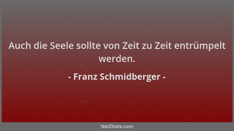Franz Schmidberger - Auch die Seele sollte von Zeit zu Zeit entrümpelt werden....