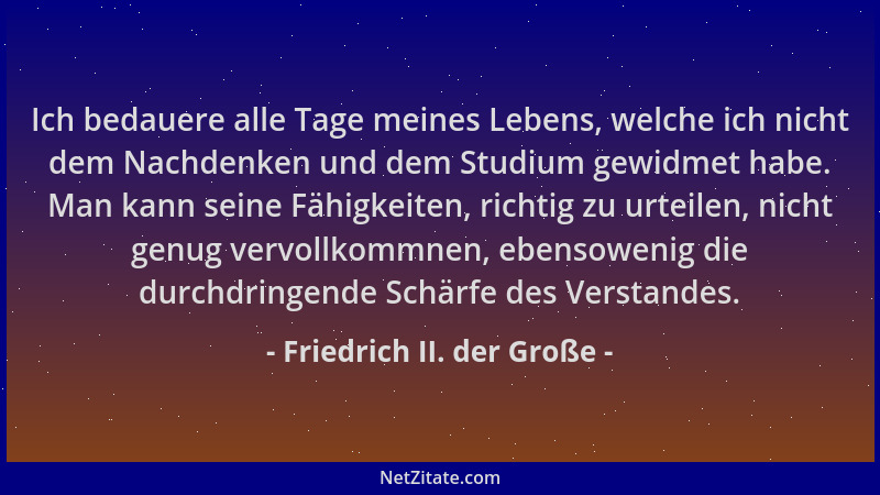 Friedrich II. der Große - Ich bedauere alle Tage meines Lebens, welche ich nicht dem Nachdenken und dem Studium gewidmet ha...