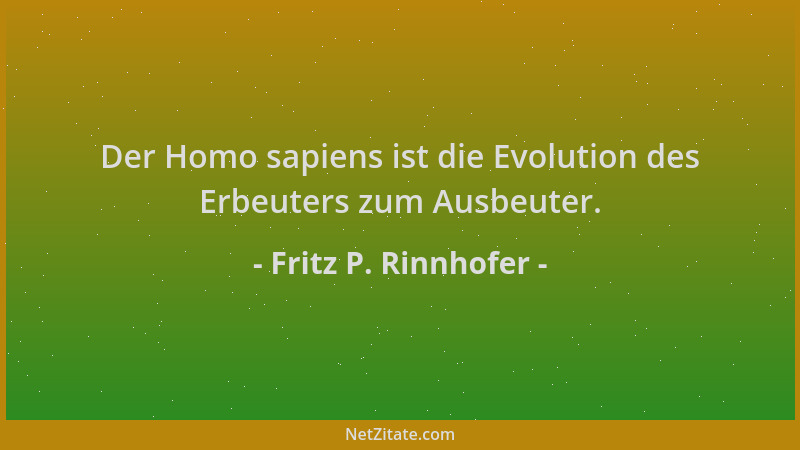Fritz P. Rinnhofer - Der Homo sapiens ist die Evolution des Erbeuters zum Ausbeuter....