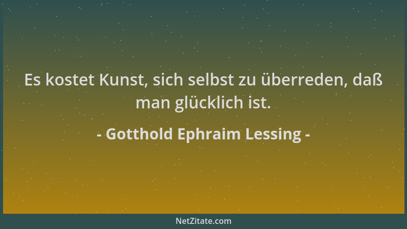 Gotthold Ephraim Lessing - Es kostet Kunst, sich selbst zu überreden, daß man glücklich ist....