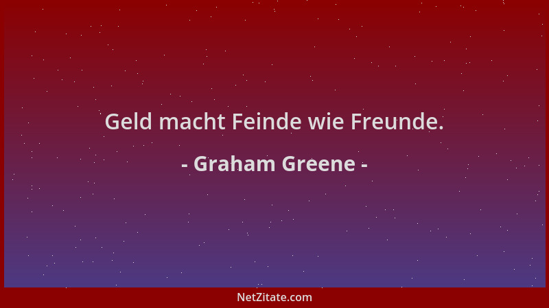 Graham Greene - Geld macht Feinde wie Freunde....