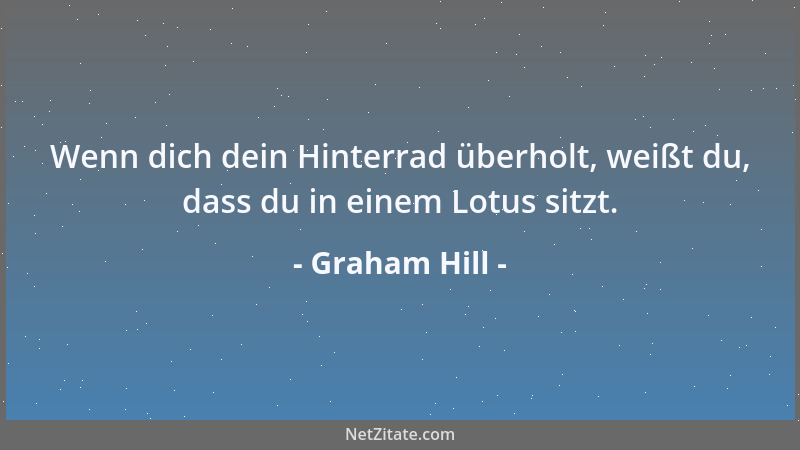 Graham Hill - Wenn dich dein Hinterrad überholt, weißt du, dass du in einem Lotus sitzt....