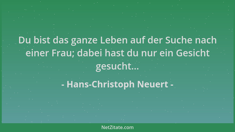 Hans-Christoph Neuert - Du bist das ganze Leben auf der Suche nach einer Frau; dabei hast du nur ein Gesicht gesucht......