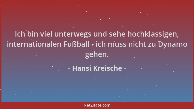Hansi Kreische - Ich bin viel unterwegs und sehe hochklassigen, internationalen Fußball - ich muss nicht zu Dynamo gehen....