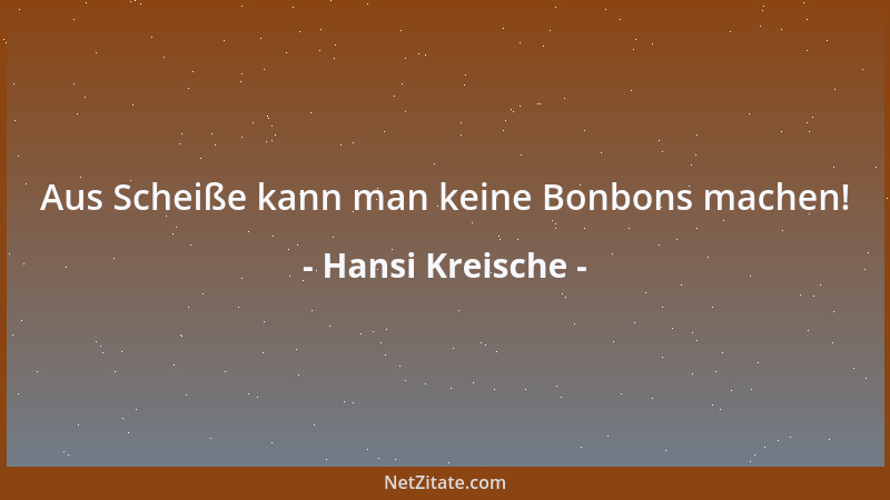 Hansi Kreische - Aus Scheiße kann man keine Bonbons machen!...