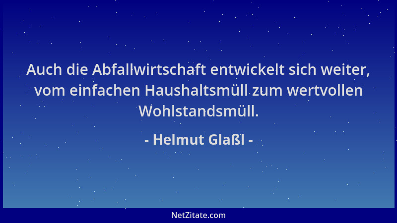 Helmut Glaßl - Auch die Abfallwirtschaft entwickelt sich weiter, vom einfachen Haushaltsmüll zum wertvollen Wohlstandsmüll....