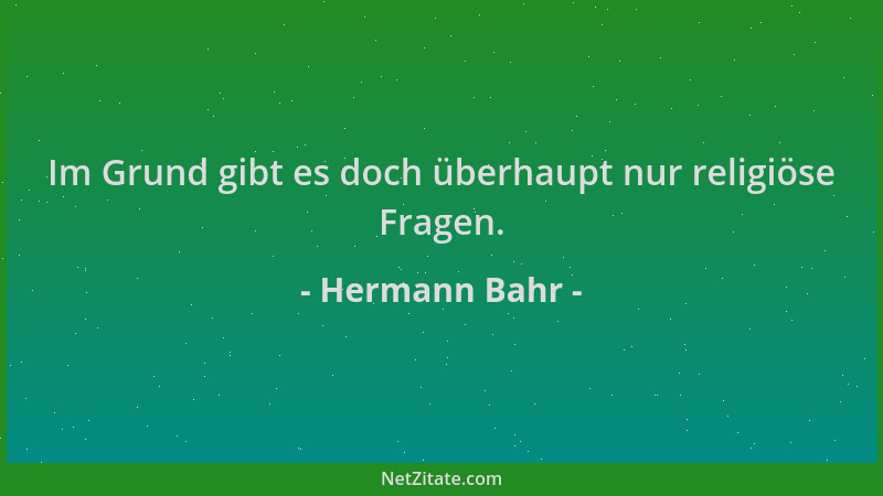 Hermann Bahr - Im Grund gibt es doch überhaupt nur religiöse Fragen....