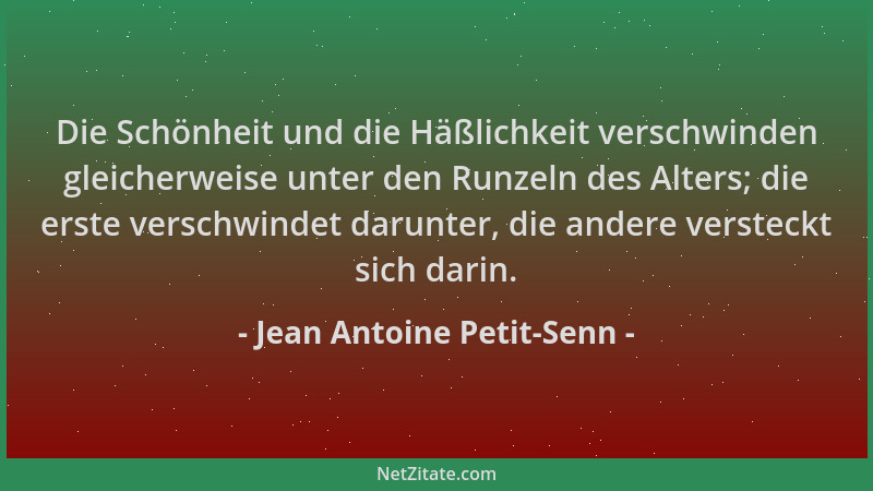 Jean Antoine Petit-Senn - Die Schönheit und die Häßlichkeit verschwinden gleicherweise unter den Runzeln des Alters; die er...