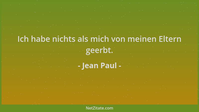 Jean Paul - Ich habe nichts als mich von meinen Eltern geerbt....