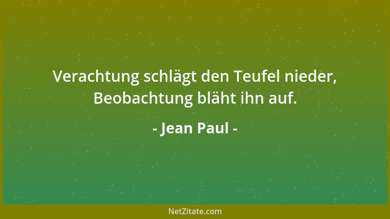 Jean Paul - Verachtung schlägt den Teufel nieder, Beobachtung bläht ihn auf....