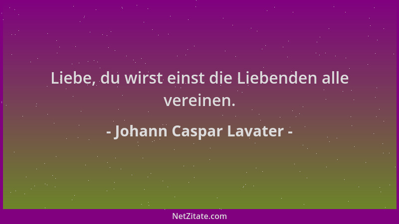 Johann Caspar Lavater - Liebe, du wirst einst die Liebenden alle vereinen....