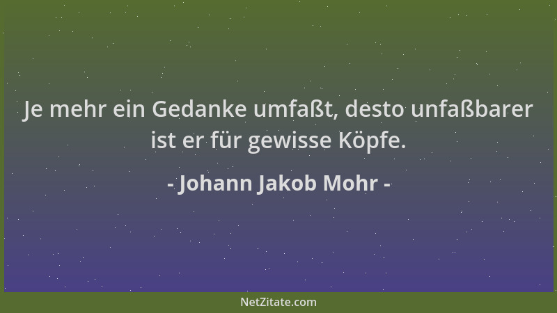 Johann Jakob Mohr - Je mehr ein Gedanke umfaßt, desto unfaßbarer ist er für gewisse Köpfe....