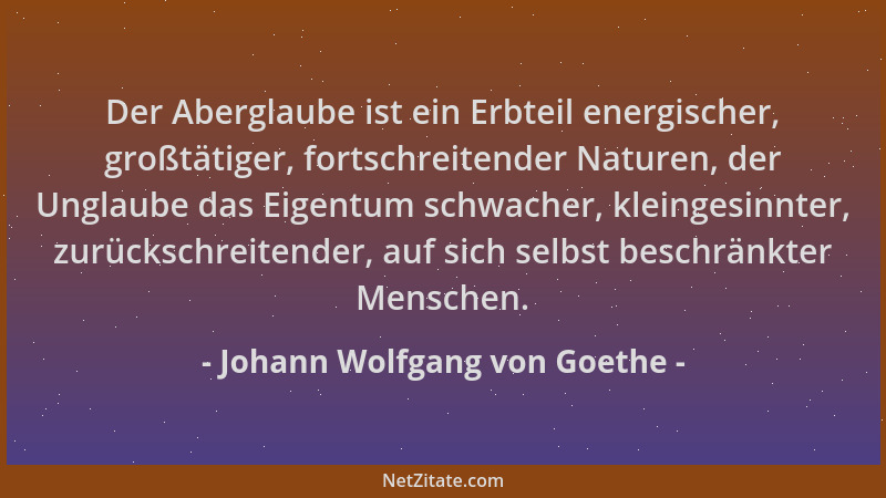 Johann Wolfgang von Goethe - Der Aberglaube ist ein Erbteil energischer, großtätiger, fortschreitender Naturen, der Unglaub...