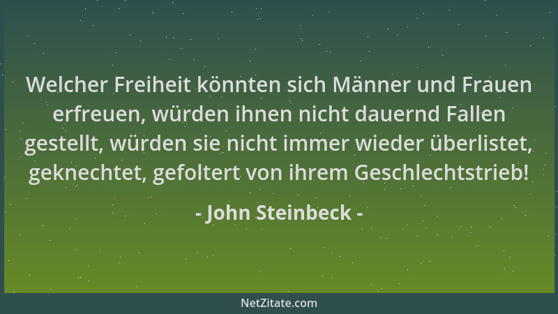 John Steinbeck - Welcher Freiheit könnten sich Männer und Frauen erfreuen, würden ihnen nicht dauernd Fallen gestellt, würd...