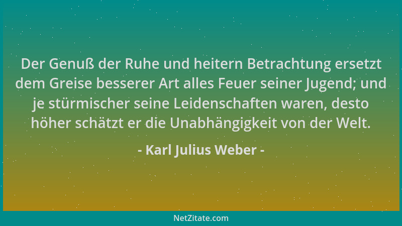 Karl Julius Weber - Der Genuß der Ruhe und heitern Betrachtung ersetzt dem Greise besserer Art alles Feuer seiner Jugend; u...