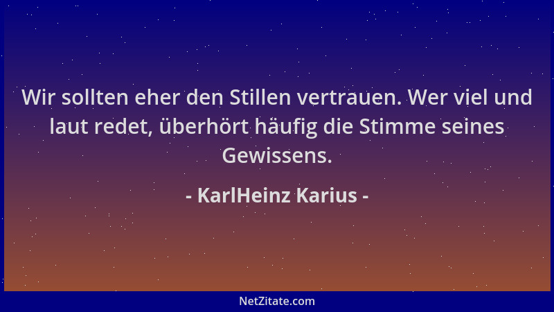 KarlHeinz Karius - Wir sollten eher den Stillen vertrauen. Wer viel und laut redet, überhört häufig die Stimme seines Gewis...