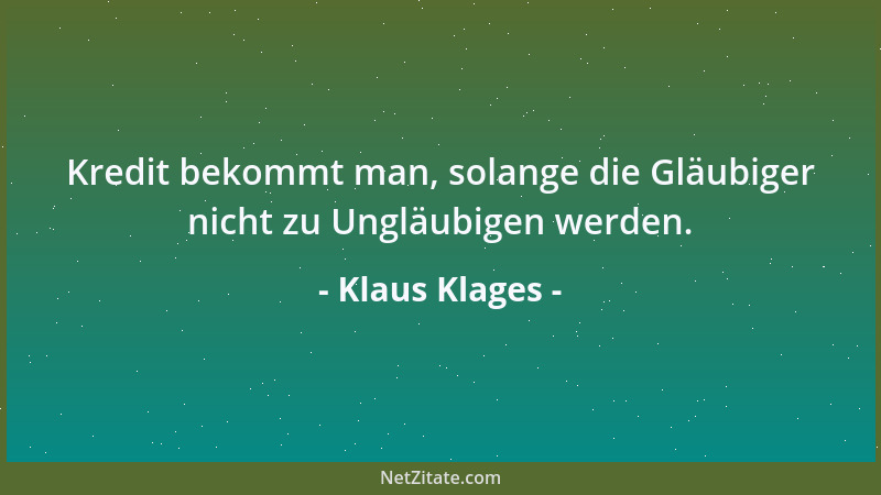 Klaus Klages - Kredit bekommt man, solange die Gläubiger nicht zu Ungläubigen werden....