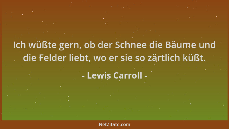 Lewis Carroll - Ich wüßte gern, ob der Schnee die Bäume und die Felder liebt, wo er sie so zärtlich küßt....
