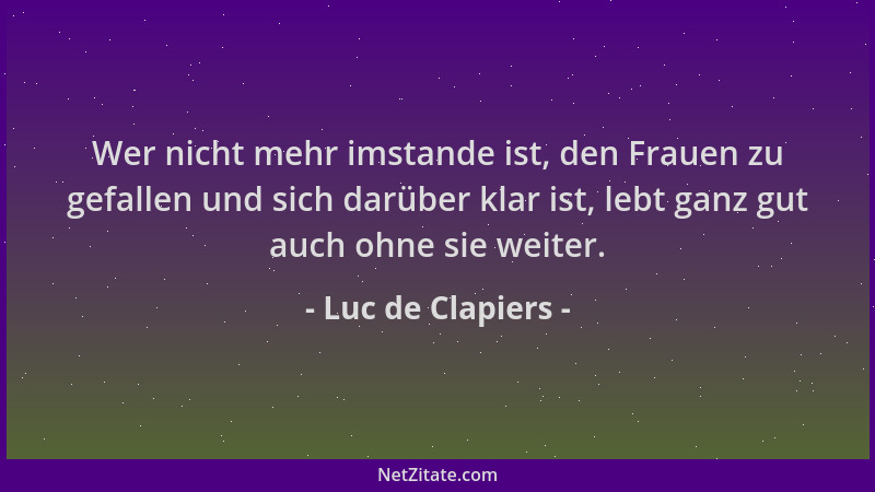 Luc de Clapiers - Wer nicht mehr imstande ist, den Frauen zu gefallen und sich darüber klar ist, lebt ganz gut auch ohne si...