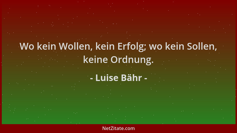 Luise Bähr - Wo kein Wollen, kein Erfolg; wo kein Sollen, keine Ordnung....