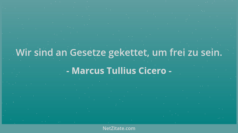 Marcus Tullius Cicero - Wir sind an Gesetze gekettet, um frei zu sein....