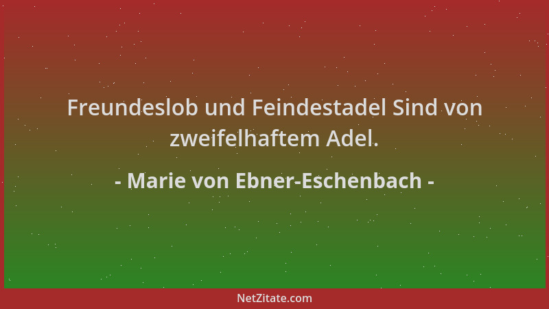 Marie von Ebner-Eschenbach - Freundeslob und Feindestadel Sind von zweifelhaftem Adel....