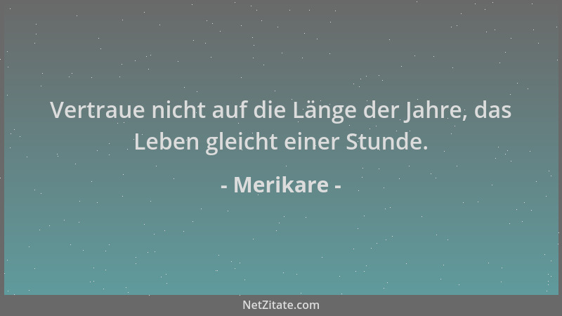 Merikare - Vertraue nicht auf die Länge der Jahre, das Leben gleicht einer Stunde....