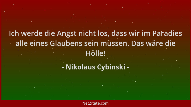 Nikolaus Cybinski - Ich werde die Angst nicht los, dass wir im Paradies alle eines Glaubens sein müssen. Das wäre die Hölle...
