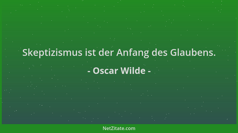 Oscar Wilde - Skeptizismus ist der Anfang des Glaubens....