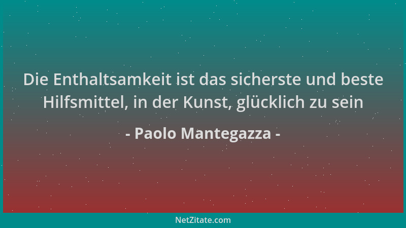 Paolo Mantegazza - Die Enthaltsamkeit ist das sicherste und beste Hilfsmittel, in der Kunst, glücklich zu sein...