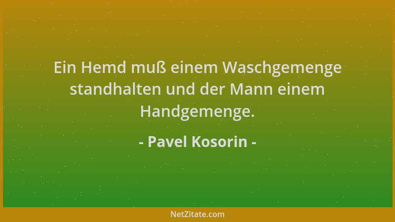 Pavel Kosorin - Ein Hemd muß einem Waschgemenge standhalten und der Mann einem Handgemenge....