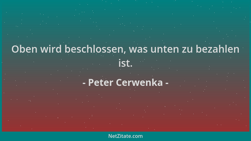 Peter Cerwenka - Oben wird beschlossen, was unten zu bezahlen ist....
