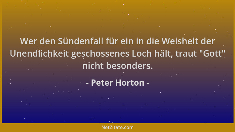 Peter Horton - Wer den Sündenfall für ein in die Weisheit der Unendlichkeit geschossenes Loch hält, traut  "Gott " nicht beso...