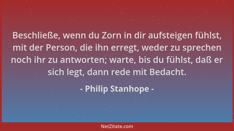 Philip Stanhope - Beschließe, wenn du Zorn in dir aufsteigen fühlst, mit der Person, die ihn erregt, weder zu sprechen noch...