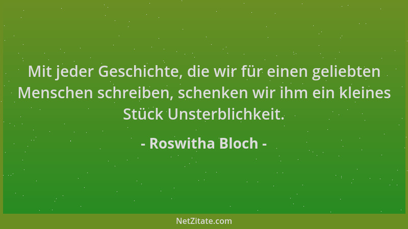 Roswitha Bloch - Mit jeder Geschichte, die wir für einen geliebten Menschen schreiben, schenken wir ihm ein kleines Stück U...