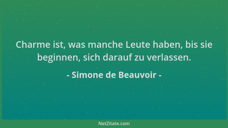 Simone de Beauvoir - Charme ist, was manche Leute haben, bis sie beginnen, sich darauf zu verlassen....