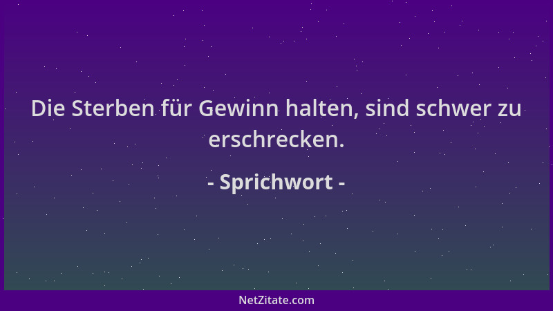 Sprichwort - Die Sterben für Gewinn halten, sind schwer zu erschrecken....
