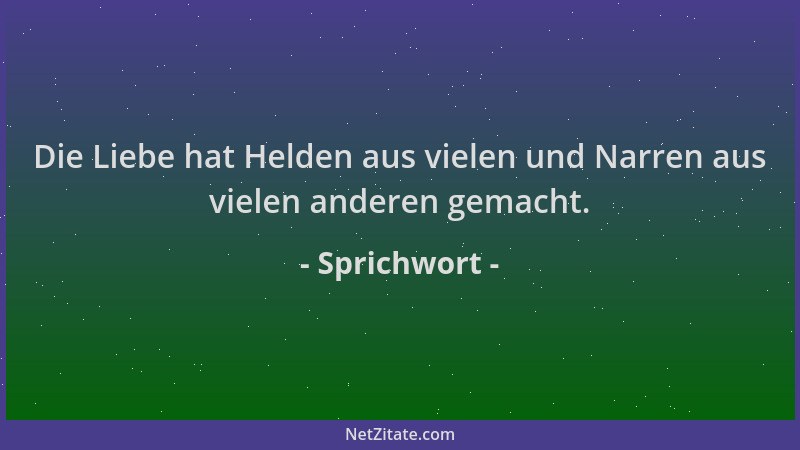 Sprichwort - Die Liebe hat Helden aus vielen und Narren aus vielen anderen gemacht....