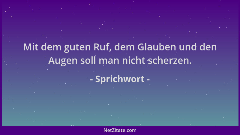 Sprichwort - Mit dem guten Ruf, dem Glauben und den Augen soll man nicht scherzen....