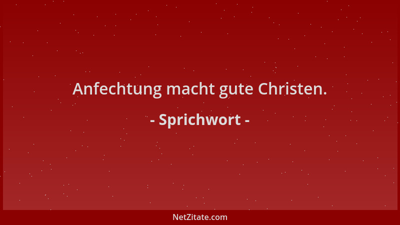 Sprichwort - Anfechtung macht gute Christen....