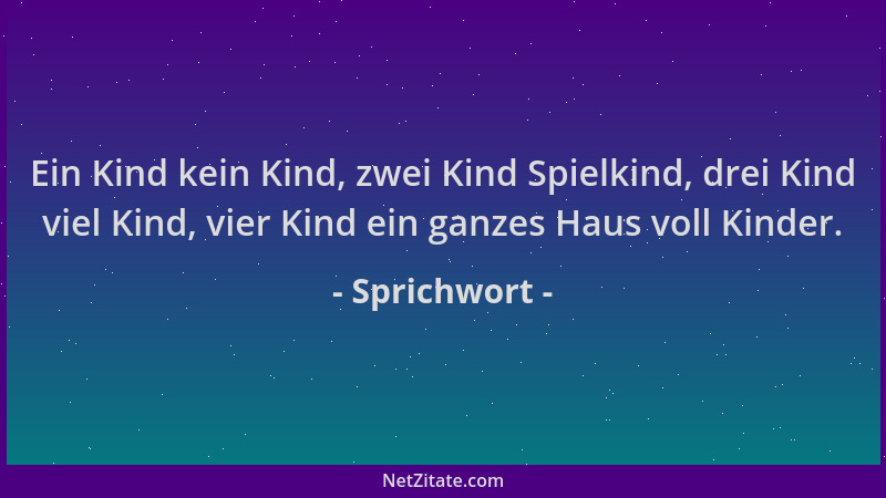 Sprichwort - Ein Kind kein Kind, zwei Kind Spielkind, drei Kind viel Kind, vier Kind ein ganzes Haus voll Kinder....