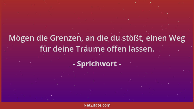 Sprichwort - Mögen die Grenzen, an die du stößt, einen Weg für deine Träume offen lassen....