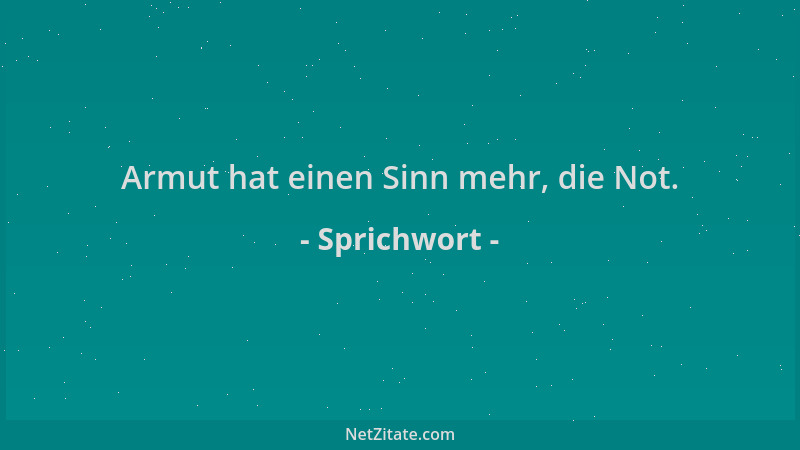 Sprichwort - Armut hat einen Sinn mehr, die Not....